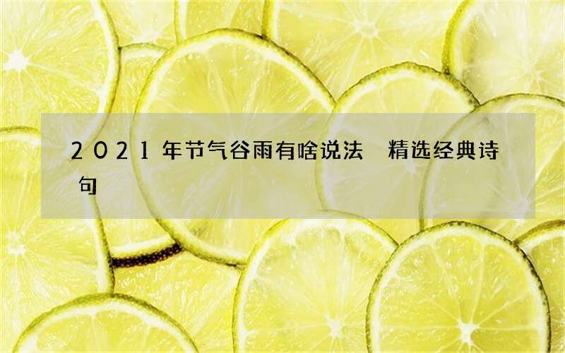 2021年节气谷雨有啥说法 精选经典诗句